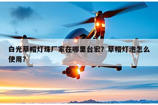 白光草帽灯珠厂家在哪里台宏?草帽灯泡怎么使用?-第1张图片-led灯珠, 贴片led灯珠, 直插led灯珠, 大功率灯珠, 3528灯珠, led灯珠厂家广东台宏光电科技有限公司 服务热线400-689-8189 白光草帽灯珠厂家在哪里台宏?草帽灯泡怎么使用?-第1张图片-led灯珠, 贴片led灯珠, 直插led灯珠, 大功率灯珠, 3528灯珠, led灯珠厂家广东台宏光电科技有限公司 服务热线400-689-8189