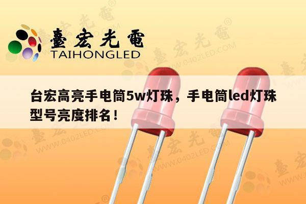 台宏高亮手电筒5w灯珠,手电筒led灯珠型号亮度排名!-第1张图片-led灯珠, 贴片led灯珠, 直插led灯珠, 大功率灯珠, 3528灯珠, led灯珠厂家广东台宏光电科技有限公司 服务热线400-689-8189 台宏高亮手电筒5w灯珠,手电筒led灯珠型号亮度排名!-第1张图片-led灯珠, 贴片led灯珠, 直插led灯珠, 大功率灯珠, 3528灯珠, led灯珠厂家广东台宏光电科技有限公司 服务热线400-689-8189
