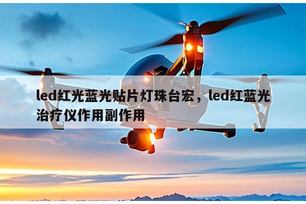 led红光蓝光贴片灯珠台宏，led红蓝光治疗仪作用副作用-第1张图片-led灯珠, 贴片led灯珠, 直插led灯珠, 大功率灯珠, 3528灯珠, led灯珠厂家广东台宏光电科技有限公司 服务热线400-689-8189