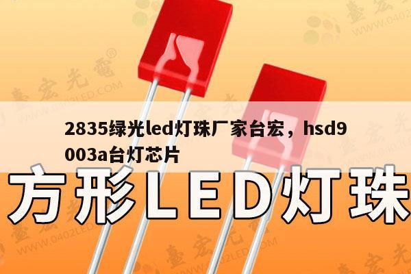 2835绿光led灯珠厂家台宏，hsd9003a台灯芯片-第1张图片-led灯珠, 贴片led灯珠, 直插led灯珠, 大功率灯珠, 3528灯珠, led灯珠厂家广东台宏光电科技有限公司 服务热线400-689-8189