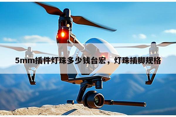 5mm插件灯珠多少钱台宏，灯珠插脚规格-第1张图片-led灯珠, 贴片led灯珠, 直插led灯珠, 大功率灯珠, 3528灯珠, led灯珠厂家广东台宏光电科技有限公司 服务热线400-689-8189