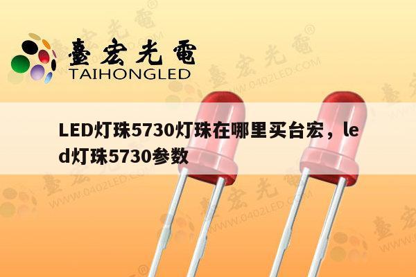 LED灯珠5730灯珠在哪里买台宏，led灯珠5730参数-第1张图片-led灯珠, 贴片led灯珠, 直插led灯珠, 大功率灯珠, 3528灯珠, led灯珠厂家广东台宏光电科技有限公司 服务热线400-689-8189
