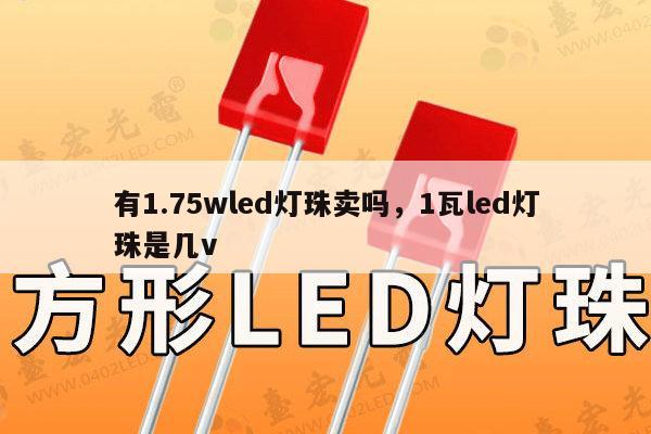 有1.75wled灯珠卖吗，1瓦led灯珠是几v-第1张图片-led灯珠, 贴片led灯珠, 直插led灯珠, 大功率灯珠, 3528灯珠, led灯珠厂家广东台宏光电科技有限公司 服务热线400-689-8189