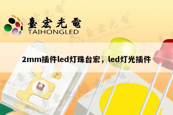 2mm插件led灯珠台宏,led灯光插件-第1张图片-led灯珠, 贴片led灯珠, 直插led灯珠, 大功率灯珠, 3528灯珠, led灯珠厂家广东台宏光电科技有限公司 服务热线400-689-8189 2mm插件led灯珠台宏,led灯光插件-第1张图片-led灯珠, 贴片led灯珠, 直插led灯珠, 大功率灯珠, 3528灯珠, led灯珠厂家广东台宏光电科技有限公司 服务热线400-689-8189
