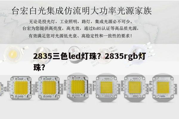 2835三色led灯珠？2835rgb灯珠？-第1张图片-led灯珠, 贴片led灯珠, 直插led灯珠, 大功率灯珠, 3528灯珠, led灯珠厂家广东台宏光电科技有限公司 服务热线400-689-8189