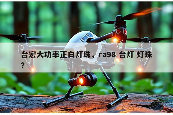 台宏大功率正白灯珠,ra98 台灯 灯珠?-第1张图片-led灯珠, 贴片led灯珠, 直插led灯珠, 大功率灯珠, 3528灯珠, led灯珠厂家广东台宏光电科技有限公司 服务热线400-689-8189 台宏大功率正白灯珠,ra98 台灯 灯珠?-第1张图片-led灯珠, 贴片led灯珠, 直插led灯珠, 大功率灯珠, 3528灯珠, led灯珠厂家广东台宏光电科技有限公司 服务热线400-689-8189