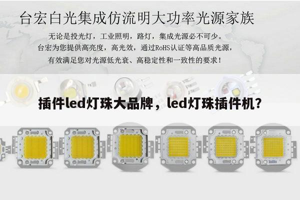 插件led灯珠大品牌,led灯珠插件机?-第1张图片-led灯珠, 贴片led灯珠, 直插led灯珠, 大功率灯珠, 3528灯珠, led灯珠厂家广东台宏光电科技有限公司 服务热线400-689-8189 插件led灯珠大品牌,led灯珠插件机?-第1张图片-led灯珠, 贴片led灯珠, 直插led灯珠, 大功率灯珠, 3528灯珠, led灯珠厂家广东台宏光电科技有限公司 服务热线400-689-8189