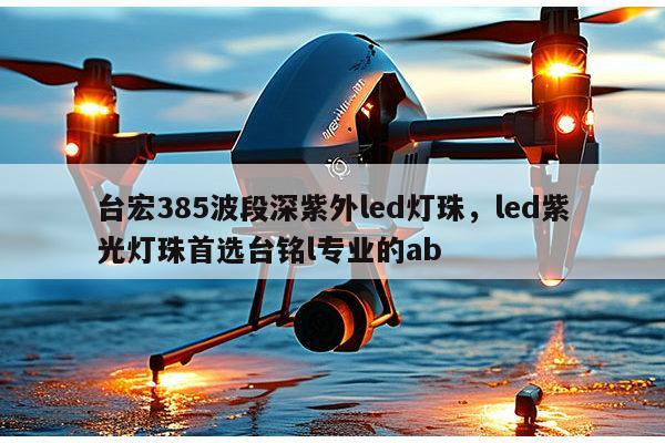 台宏385波段深紫外led灯珠,led紫光灯珠首选台铭l专业的ab-第1张图片-led灯珠, 贴片led灯珠, 直插led灯珠, 大功率灯珠, 3528灯珠, led灯珠厂家广东台宏光电科技有限公司 服务热线400-689-8189 台宏385波段深紫外led灯珠,led紫光灯珠首选台铭l专业的ab-第1张图片-led灯珠, 贴片led灯珠, 直插led灯珠, 大功率灯珠, 3528灯珠, led灯珠厂家广东台宏光电科技有限公司 服务热线400-689-8189