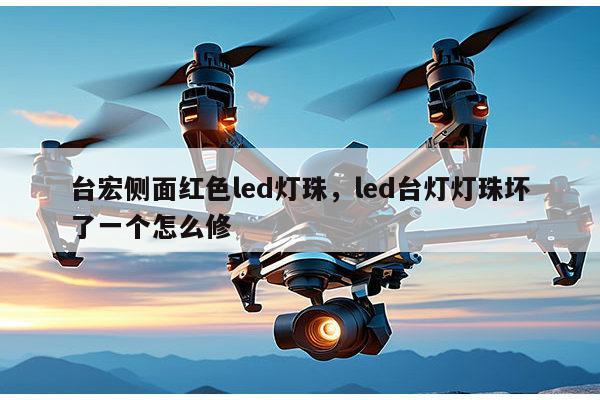 台宏侧面红色led灯珠，led台灯灯珠坏了一个怎么修-第1张图片-led灯珠, 贴片led灯珠, 直插led灯珠, 大功率灯珠, 3528灯珠, led灯珠厂家广东台宏光电科技有限公司 服务热线400-689-8189