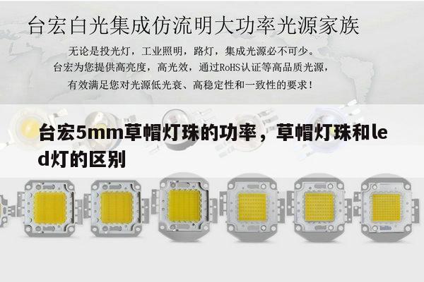 台宏5mm草帽灯珠的功率,草帽灯珠和led灯的区别-第1张图片-led灯珠, 贴片led灯珠, 直插led灯珠, 大功率灯珠, 3528灯珠, led灯珠厂家广东台宏光电科技有限公司 服务热线400-689-8189 台宏5mm草帽灯珠的功率,草帽灯珠和led灯的区别-第1张图片-led灯珠, 贴片led灯珠, 直插led灯珠, 大功率灯珠, 3528灯珠, led灯珠厂家广东台宏光电科技有限公司 服务热线400-689-8189