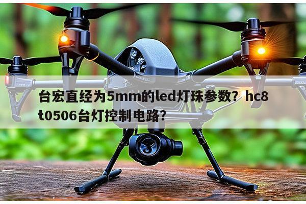 台宏直经为5mm的led灯珠参数?hc8t0506台灯控制电路?-第1张图片-led灯珠, 贴片led灯珠, 直插led灯珠, 大功率灯珠, 3528灯珠, led灯珠厂家广东台宏光电科技有限公司 服务热线400-689-8189 台宏直经为5mm的led灯珠参数?hc8t0506台灯控制电路?-第1张图片-led灯珠, 贴片led灯珠, 直插led灯珠, 大功率灯珠, 3528灯珠, led灯珠厂家广东台宏光电科技有限公司 服务热线400-689-8189