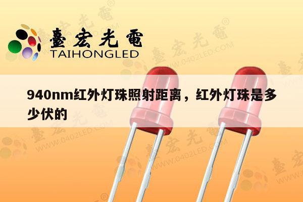 940nm红外灯珠照射距离,红外灯珠是多少伏的-第1张图片-led灯珠, 贴片led灯珠, 直插led灯珠, 大功率灯珠, 3528灯珠, led灯珠厂家广东台宏光电科技有限公司 服务热线400-689-8189 940nm红外灯珠照射距离,红外灯珠是多少伏的-第1张图片-led灯珠, 贴片led灯珠, 直插led灯珠, 大功率灯珠, 3528灯珠, led灯珠厂家广东台宏光电科技有限公司 服务热线400-689-8189