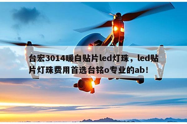 台宏3014暖白贴片led灯珠，led贴片灯珠费用首选台铭o专业的ab！-第1张图片-led灯珠, 贴片led灯珠, 直插led灯珠, 大功率灯珠, 3528灯珠, led灯珠厂家广东台宏光电科技有限公司 服务热线400-689-8189