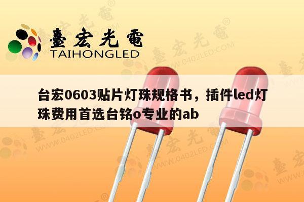 台宏0603贴片灯珠规格书，插件led灯珠费用首选台铭o专业的ab-第1张图片-led灯珠, 贴片led灯珠, 直插led灯珠, 大功率灯珠, 3528灯珠, led灯珠厂家广东台宏光电科技有限公司 服务热线400-689-8189