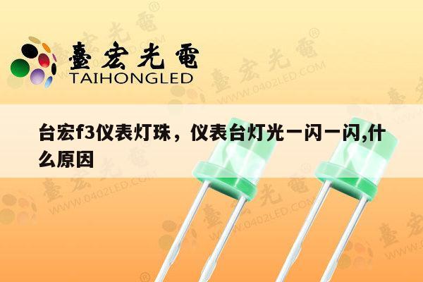 台宏f3仪表灯珠，仪表台灯光一闪一闪,什么原因-第1张图片-led灯珠, 贴片led灯珠, 直插led灯珠, 大功率灯珠, 3528灯珠, led灯珠厂家广东台宏光电科技有限公司 服务热线400-689-8189