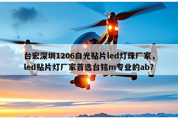 台宏深圳1206白光贴片led灯珠厂家，led贴片灯厂家首选台铭m专业的ab？-第1张图片-led灯珠, 贴片led灯珠, 直插led灯珠, 大功率灯珠, 3528灯珠, led灯珠厂家广东台宏光电科技有限公司 服务热线400-689-8189