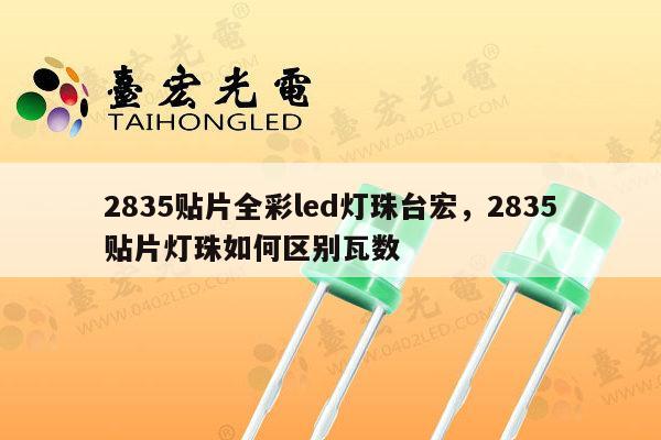 2835贴片全彩led灯珠台宏,2835贴片灯珠如何区别瓦数-第1张图片-led灯珠, 贴片led灯珠, 直插led灯珠, 大功率灯珠, 3528灯珠, led灯珠厂家广东台宏光电科技有限公司 服务热线400-689-8189 2835贴片全彩led灯珠台宏,2835贴片灯珠如何区别瓦数-第1张图片-led灯珠, 贴片led灯珠, 直插led灯珠, 大功率灯珠, 3528灯珠, led灯珠厂家广东台宏光电科技有限公司 服务热线400-689-8189