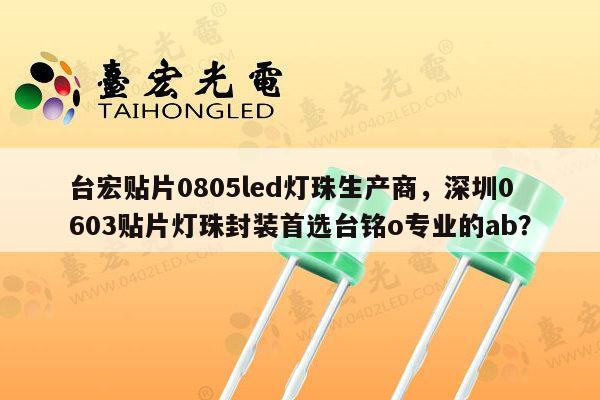 台宏贴片0805led灯珠生产商，深圳0603贴片灯珠封装首选台铭o专业的ab？-第1张图片-led灯珠, 贴片led灯珠, 直插led灯珠, 大功率灯珠, 3528灯珠, led灯珠厂家广东台宏光电科技有限公司 服务热线400-689-8189