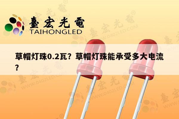 草帽灯珠0.2瓦?草帽灯珠能承受多大电流?-第1张图片-led灯珠, 贴片led灯珠, 直插led灯珠, 大功率灯珠, 3528灯珠, led灯珠厂家广东台宏光电科技有限公司 服务热线400-689-8189 草帽灯珠0.2瓦?草帽灯珠能承受多大电流?-第1张图片-led灯珠, 贴片led灯珠, 直插led灯珠, 大功率灯珠, 3528灯珠, led灯珠厂家广东台宏光电科技有限公司 服务热线400-689-8189
