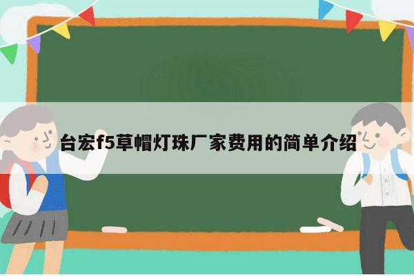 台宏f5草帽灯珠厂家费用的简单介绍-第1张图片-led灯珠, 贴片led灯珠, 直插led灯珠, 大功率灯珠, 3528灯珠, led灯珠厂家广东台宏光电科技有限公司 服务热线400-689-8189 台宏f5草帽灯珠厂家费用的简单介绍-第1张图片-led灯珠, 贴片led灯珠, 直插led灯珠, 大功率灯珠, 3528灯珠, led灯珠厂家广东台宏光电科技有限公司 服务热线400-689-8189