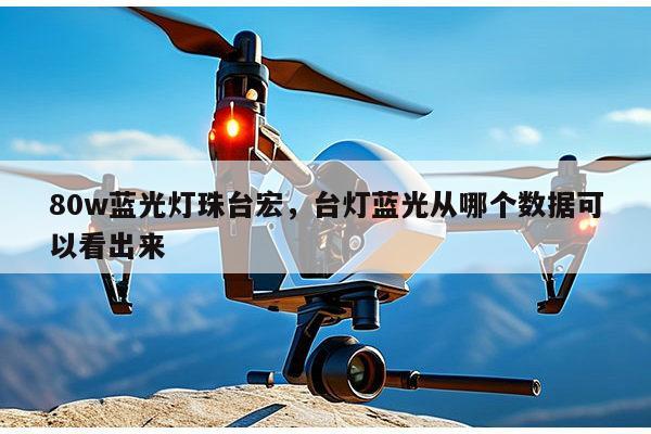 80w蓝光灯珠台宏，台灯蓝光从哪个数据可以看出来-第1张图片-led灯珠, 贴片led灯珠, 直插led灯珠, 大功率灯珠, 3528灯珠, led灯珠厂家广东台宏光电科技有限公司 服务热线400-689-8189