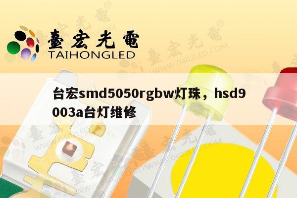 台宏smd5050rgbw灯珠,hsd9003a台灯维修-第1张图片-led灯珠, 贴片led灯珠, 直插led灯珠, 大功率灯珠, 3528灯珠, led灯珠厂家广东台宏光电科技有限公司 服务热线400-689-8189 台宏smd5050rgbw灯珠,hsd9003a台灯维修-第1张图片-led灯珠, 贴片led灯珠, 直插led灯珠, 大功率灯珠, 3528灯珠, led灯珠厂家广东台宏光电科技有限公司 服务热线400-689-8189