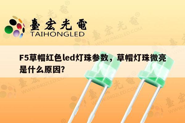 F5草帽红色led灯珠参数,草帽灯珠微亮是什么原因?-第1张图片-led灯珠, 贴片led灯珠, 直插led灯珠, 大功率灯珠, 3528灯珠, led灯珠厂家广东台宏光电科技有限公司 服务热线400-689-8189 F5草帽红色led灯珠参数,草帽灯珠微亮是什么原因?-第1张图片-led灯珠, 贴片led灯珠, 直插led灯珠, 大功率灯珠, 3528灯珠, led灯珠厂家广东台宏光电科技有限公司 服务热线400-689-8189