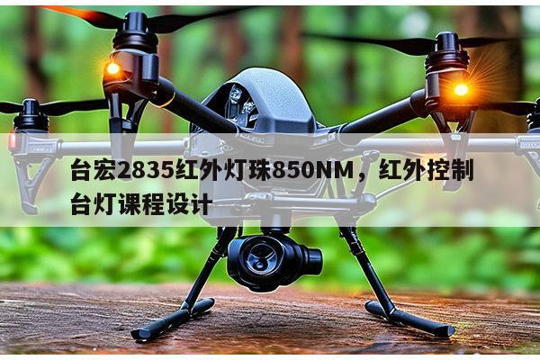 台宏2835红外灯珠850NM，红外控制台灯课程设计-第1张图片-led灯珠, 贴片led灯珠, 直插led灯珠, 大功率灯珠, 3528灯珠, led灯珠厂家广东台宏光电科技有限公司 服务热线400-689-8189