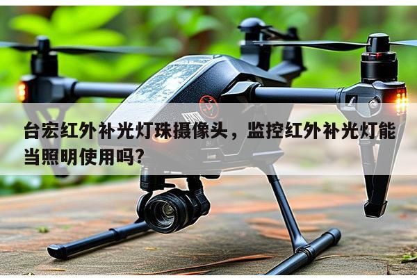 台宏红外补光灯珠摄像头,监控红外补光灯能当照明使用吗?-第1张图片-led灯珠, 贴片led灯珠, 直插led灯珠, 大功率灯珠, 3528灯珠, led灯珠厂家广东台宏光电科技有限公司 服务热线400-689-8189 台宏红外补光灯珠摄像头,监控红外补光灯能当照明使用吗?-第1张图片-led灯珠, 贴片led灯珠, 直插led灯珠, 大功率灯珠, 3528灯珠, led灯珠厂家广东台宏光电科技有限公司 服务热线400-689-8189