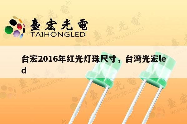 台宏2016年红光灯珠尺寸，台湾光宏led-第1张图片-led灯珠, 贴片led灯珠, 直插led灯珠, 大功率灯珠, 3528灯珠, led灯珠厂家广东台宏光电科技有限公司 服务热线400-689-8189