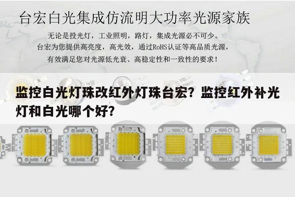 监控白光灯珠改红外灯珠台宏？监控红外补光灯和白光哪个好？-第1张图片-led灯珠, 贴片led灯珠, 直插led灯珠, 大功率灯珠, 3528灯珠, led灯珠厂家广东台宏光电科技有限公司 服务热线400-689-8189