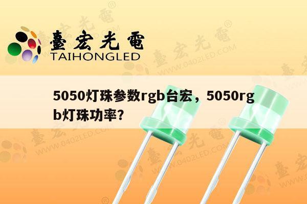 5050灯珠参数rgb台宏，5050rgb灯珠功率？-第1张图片-led灯珠, 贴片led灯珠, 直插led灯珠, 大功率灯珠, 3528灯珠, led灯珠厂家广东台宏光电科技有限公司 服务热线400-689-8189