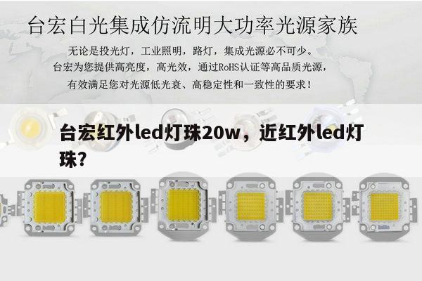 台宏红外led灯珠20w，近红外led灯珠？-第1张图片-led灯珠, 贴片led灯珠, 直插led灯珠, 大功率灯珠, 3528灯珠, led灯珠厂家广东台宏光电科技有限公司 服务热线400-689-8189