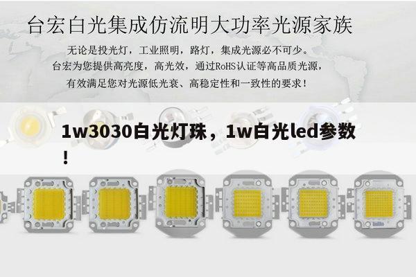 1w3030白光灯珠,1w白光led参数!-第1张图片-led灯珠, 贴片led灯珠, 直插led灯珠, 大功率灯珠, 3528灯珠, led灯珠厂家广东台宏光电科技有限公司 服务热线400-689-8189 1w3030白光灯珠,1w白光led参数!-第1张图片-led灯珠, 贴片led灯珠, 直插led灯珠, 大功率灯珠, 3528灯珠, led灯珠厂家广东台宏光电科技有限公司 服务热线400-689-8189