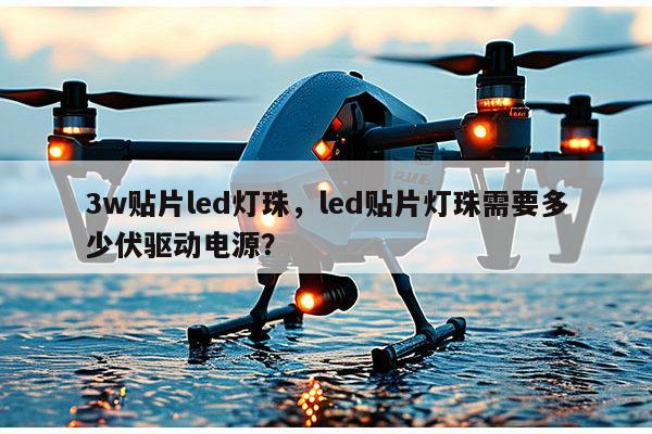 3w贴片led灯珠,led贴片灯珠需要多少伏驱动电源?-第1张图片-led灯珠, 贴片led灯珠, 直插led灯珠, 大功率灯珠, 3528灯珠, led灯珠厂家广东台宏光电科技有限公司 服务热线400-689-8189 3w贴片led灯珠,led贴片灯珠需要多少伏驱动电源?-第1张图片-led灯珠, 贴片led灯珠, 直插led灯珠, 大功率灯珠, 3528灯珠, led灯珠厂家广东台宏光电科技有限公司 服务热线400-689-8189