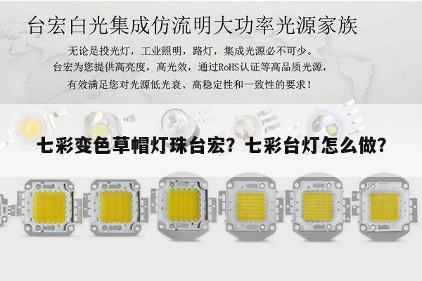 七彩变色草帽灯珠台宏？七彩台灯怎么做？-第1张图片-led灯珠, 贴片led灯珠, 直插led灯珠, 大功率灯珠, 3528灯珠, led灯珠厂家广东台宏光电科技有限公司 服务热线400-689-8189