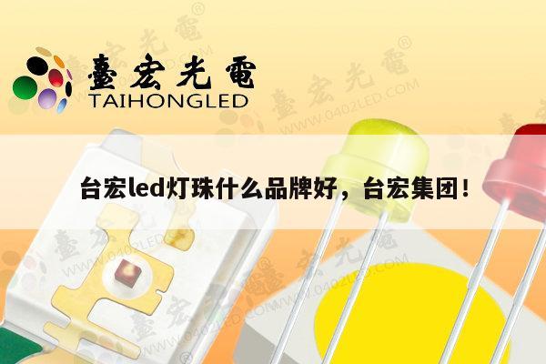 台宏led灯珠什么品牌好，台宏集团！-第1张图片-led灯珠, 贴片led灯珠, 直插led灯珠, 大功率灯珠, 3528灯珠, led灯珠厂家广东台宏光电科技有限公司 服务热线400-689-8189