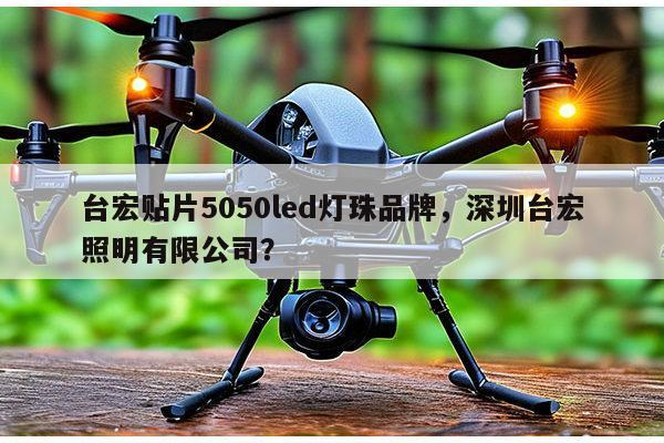 台宏贴片5050led灯珠品牌，深圳台宏照明有限公司？-第1张图片-led灯珠, 贴片led灯珠, 直插led灯珠, 大功率灯珠, 3528灯珠, led灯珠厂家广东台宏光电科技有限公司 服务热线400-689-8189