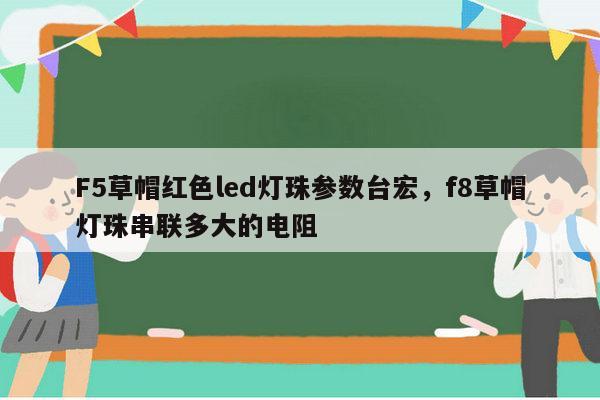 F5草帽红色led灯珠参数台宏，f8草帽灯珠串联多大的电阻-第1张图片-led灯珠, 贴片led灯珠, 直插led灯珠, 大功率灯珠, 3528灯珠, led灯珠厂家广东台宏光电科技有限公司 服务热线400-689-8189