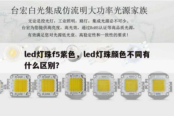 led灯珠f5紫色,led灯珠颜色不同有什么区别?-第1张图片-led灯珠, 贴片led灯珠, 直插led灯珠, 大功率灯珠, 3528灯珠, led灯珠厂家广东台宏光电科技有限公司 服务热线400-689-8189 led灯珠f5紫色,led灯珠颜色不同有什么区别?-第1张图片-led灯珠, 贴片led灯珠, 直插led灯珠, 大功率灯珠, 3528灯珠, led灯珠厂家广东台宏光电科技有限公司 服务热线400-689-8189