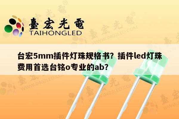 台宏5mm插件灯珠规格书?插件led灯珠费用首选台铭o专业的ab?-第1张图片-led灯珠, 贴片led灯珠, 直插led灯珠, 大功率灯珠, 3528灯珠, led灯珠厂家广东台宏光电科技有限公司 服务热线400-689-8189 台宏5mm插件灯珠规格书?插件led灯珠费用首选台铭o专业的ab?-第1张图片-led灯珠, 贴片led灯珠, 直插led灯珠, 大功率灯珠, 3528灯珠, led灯珠厂家广东台宏光电科技有限公司 服务热线400-689-8189