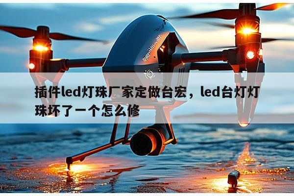 插件led灯珠厂家定做台宏,led台灯灯珠坏了一个怎么修-第1张图片-led灯珠, 贴片led灯珠, 直插led灯珠, 大功率灯珠, 3528灯珠, led灯珠厂家广东台宏光电科技有限公司 服务热线400-689-8189 插件led灯珠厂家定做台宏,led台灯灯珠坏了一个怎么修-第1张图片-led灯珠, 贴片led灯珠, 直插led灯珠, 大功率灯珠, 3528灯珠, led灯珠厂家广东台宏光电科技有限公司 服务热线400-689-8189