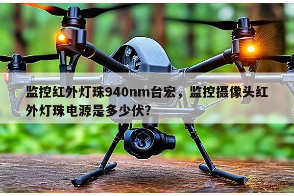监控红外灯珠940nm台宏，监控摄像头红外灯珠电源是多少伏？-第1张图片-led灯珠, 贴片led灯珠, 直插led灯珠, 大功率灯珠, 3528灯珠, led灯珠厂家广东台宏光电科技有限公司 服务热线400-689-8189