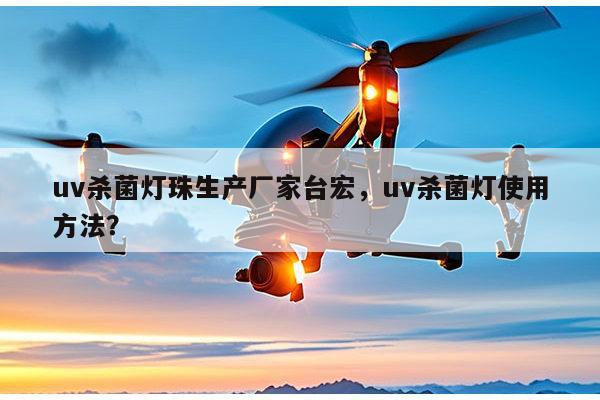 uv杀菌灯珠生产厂家台宏,uv杀菌灯使用方法?-第1张图片-led灯珠, 贴片led灯珠, 直插led灯珠, 大功率灯珠, 3528灯珠, led灯珠厂家广东台宏光电科技有限公司 服务热线400-689-8189 uv杀菌灯珠生产厂家台宏,uv杀菌灯使用方法?-第1张图片-led灯珠, 贴片led灯珠, 直插led灯珠, 大功率灯珠, 3528灯珠, led灯珠厂家广东台宏光电科技有限公司 服务热线400-689-8189