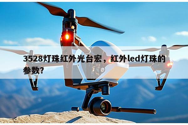 3528灯珠红外光台宏，红外led灯珠的参数？-第1张图片-led灯珠, 贴片led灯珠, 直插led灯珠, 大功率灯珠, 3528灯珠, led灯珠厂家广东台宏光电科技有限公司 服务热线400-689-8189