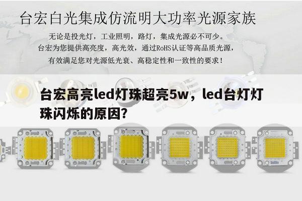 台宏高亮led灯珠超亮5w,led台灯灯珠闪烁的原因?-第1张图片-led灯珠, 贴片led灯珠, 直插led灯珠, 大功率灯珠, 3528灯珠, led灯珠厂家广东台宏光电科技有限公司 服务热线400-689-8189 台宏高亮led灯珠超亮5w,led台灯灯珠闪烁的原因?-第1张图片-led灯珠, 贴片led灯珠, 直插led灯珠, 大功率灯珠, 3528灯珠, led灯珠厂家广东台宏光电科技有限公司 服务热线400-689-8189