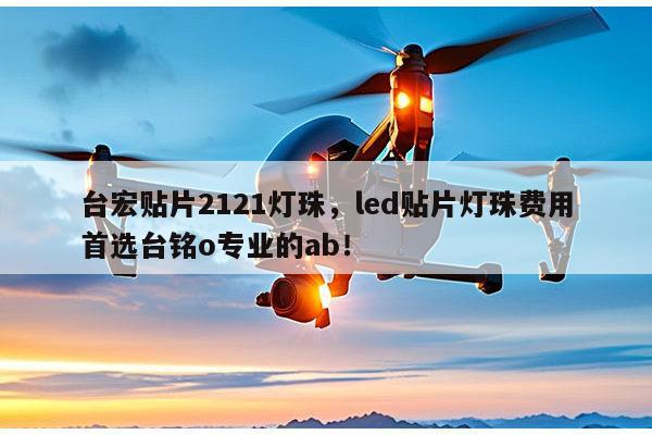 台宏贴片2121灯珠，led贴片灯珠费用首选台铭o专业的ab！-第1张图片-led灯珠, 贴片led灯珠, 直插led灯珠, 大功率灯珠, 3528灯珠, led灯珠厂家广东台宏光电科技有限公司 服务热线400-689-8189