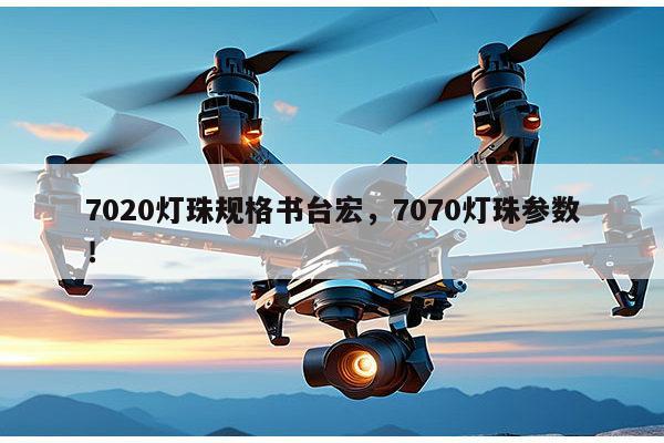 7020灯珠规格书台宏，7070灯珠参数！-第1张图片-led灯珠, 贴片led灯珠, 直插led灯珠, 大功率灯珠, 3528灯珠, led灯珠厂家广东台宏光电科技有限公司 服务热线400-689-8189