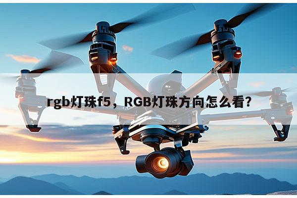 rgb灯珠f5，RGB灯珠方向怎么看？-第1张图片-led灯珠, 贴片led灯珠, 直插led灯珠, 大功率灯珠, 3528灯珠, led灯珠厂家广东台宏光电科技有限公司 服务热线400-689-8189