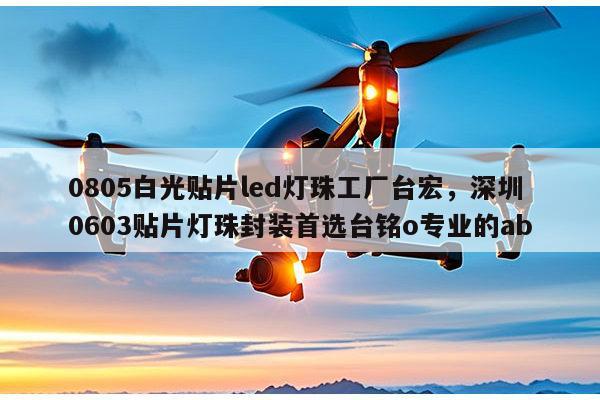 0805白光贴片led灯珠工厂台宏，深圳0603贴片灯珠封装首选台铭o专业的ab-第1张图片-led灯珠, 贴片led灯珠, 直插led灯珠, 大功率灯珠, 3528灯珠, led灯珠厂家广东台宏光电科技有限公司 服务热线400-689-8189